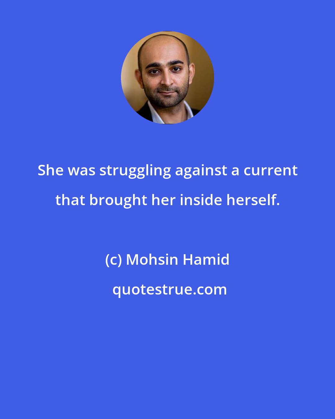 Mohsin Hamid: She was struggling against a current that brought her inside herself.