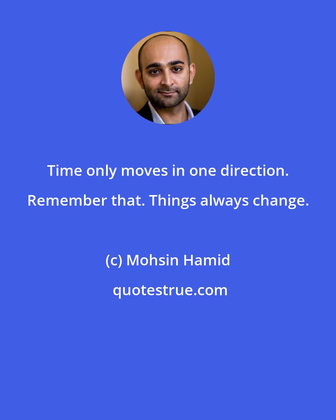 Mohsin Hamid: Time only moves in one direction. Remember that. Things always change.