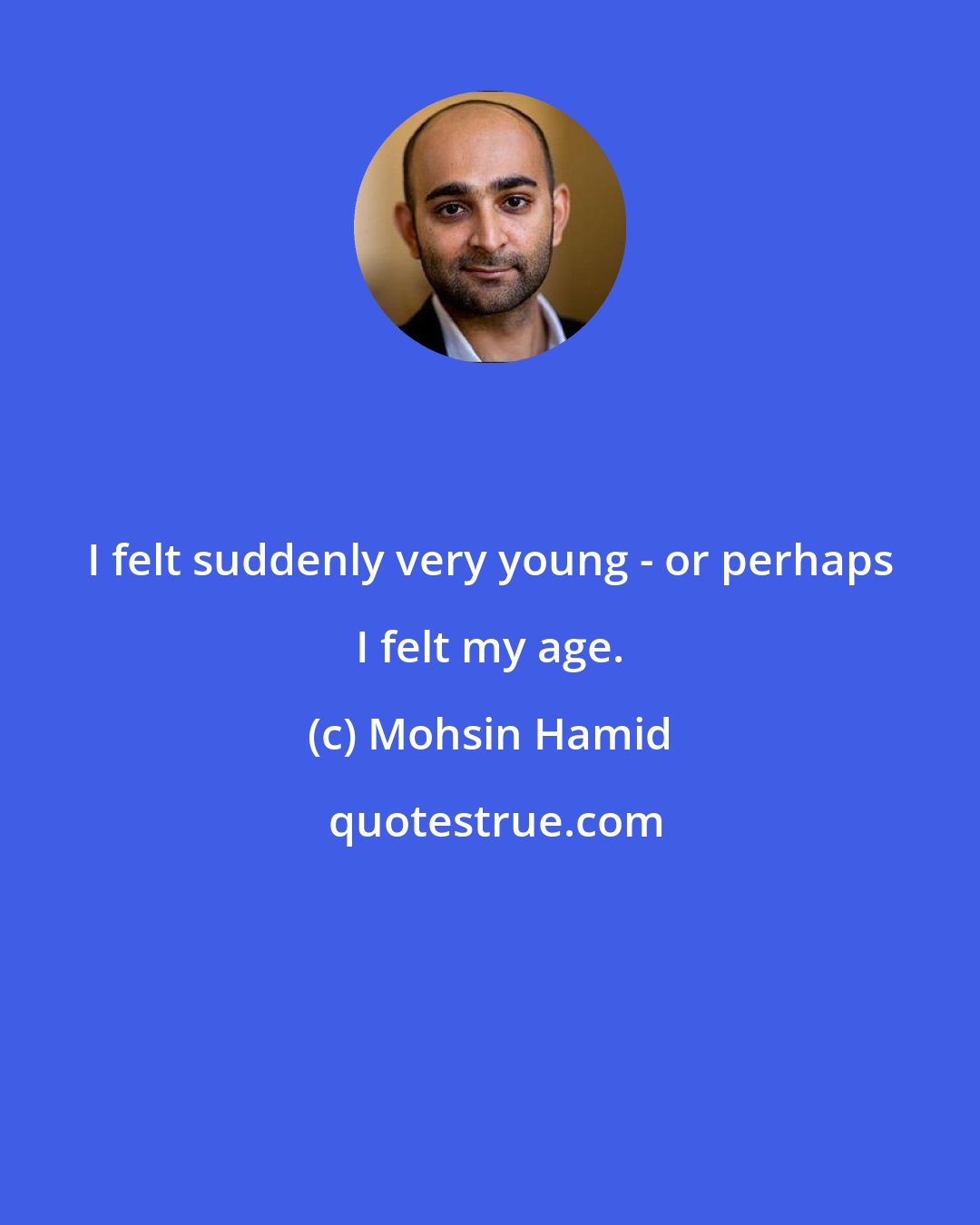 Mohsin Hamid: I felt suddenly very young - or perhaps I felt my age.