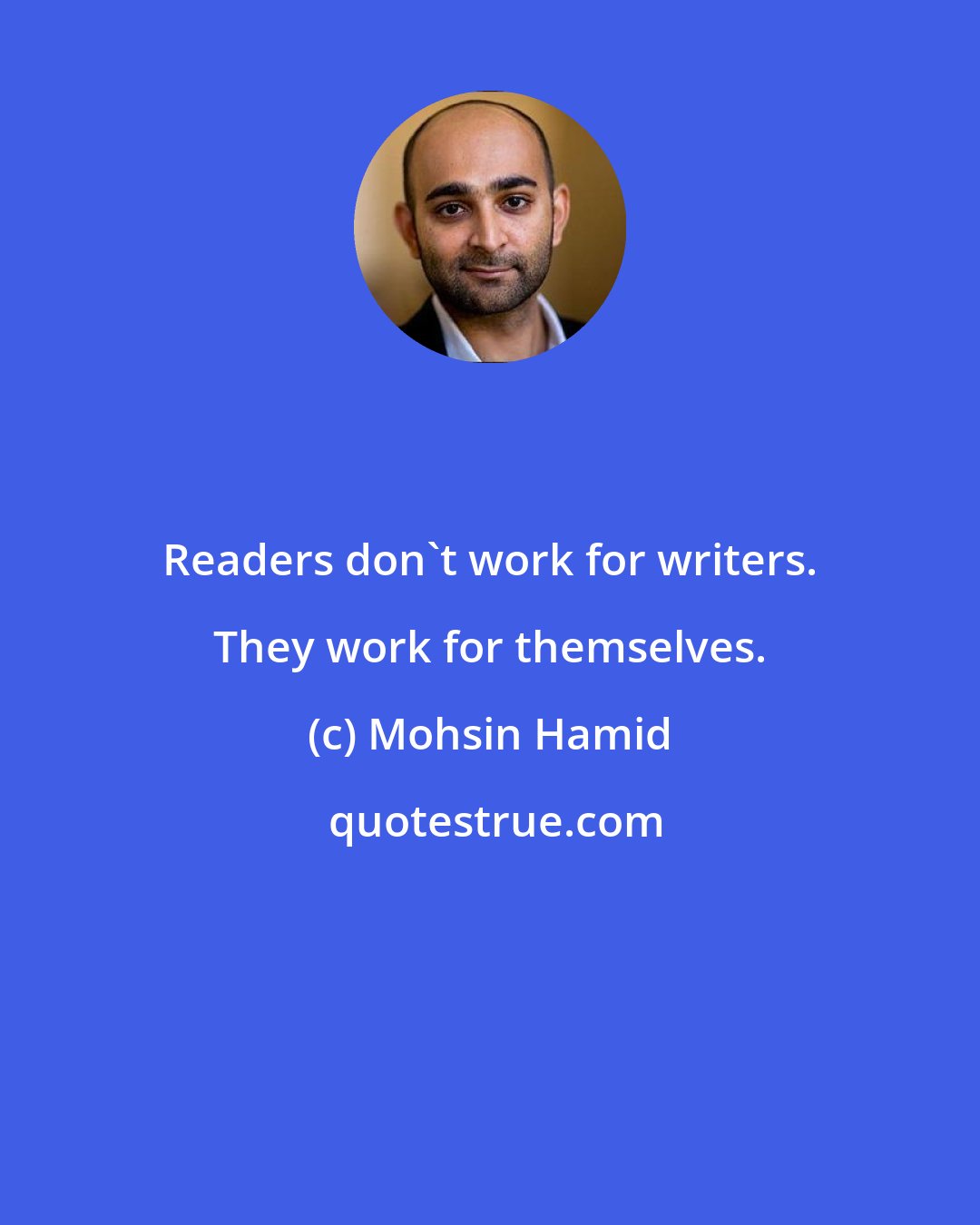 Mohsin Hamid: Readers don't work for writers. They work for themselves.