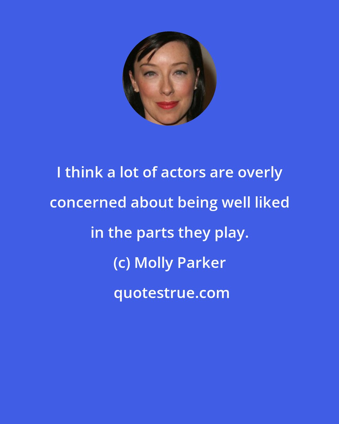 Molly Parker: I think a lot of actors are overly concerned about being well liked in the parts they play.