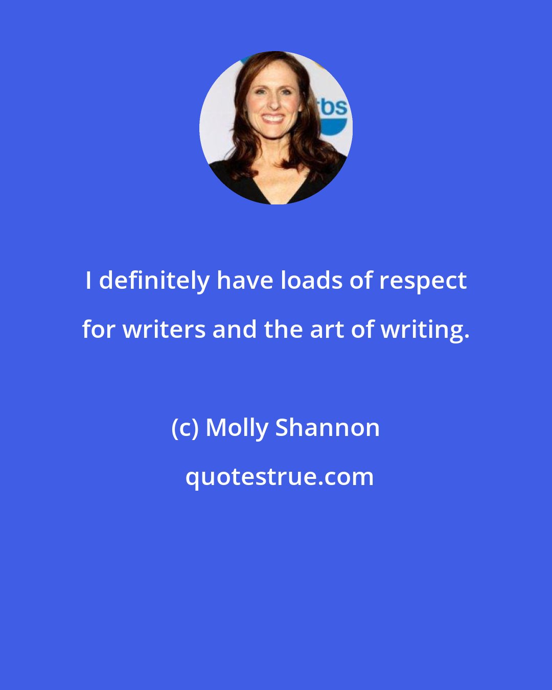 Molly Shannon: I definitely have loads of respect for writers and the art of writing.