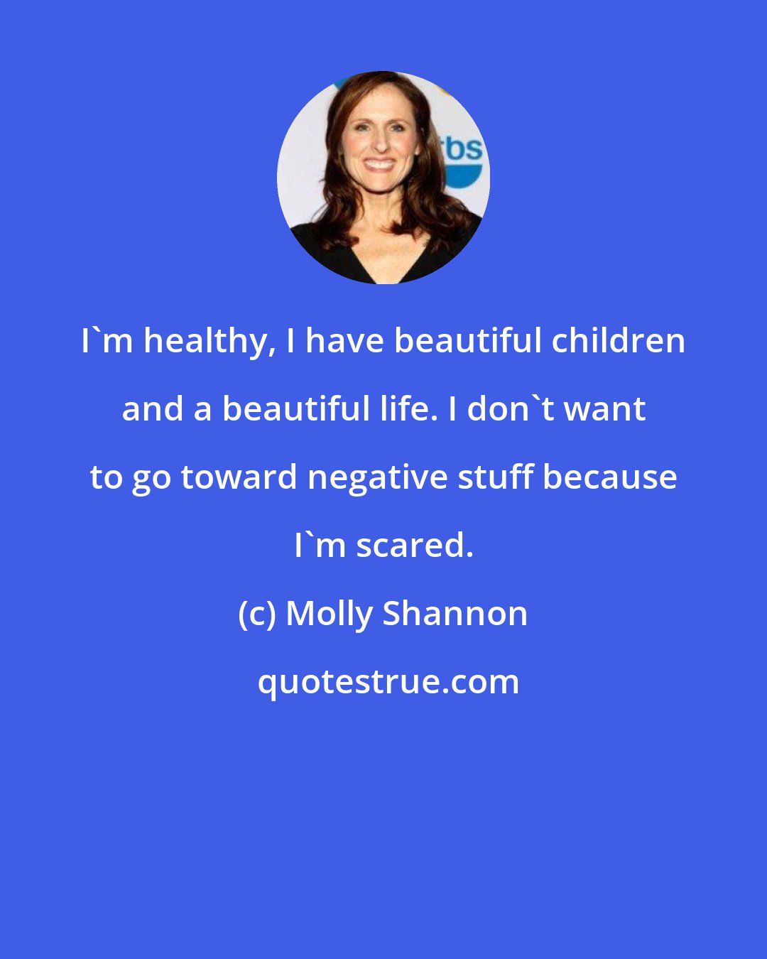 Molly Shannon: I'm healthy, I have beautiful children and a beautiful life. I don't want to go toward negative stuff because I'm scared.