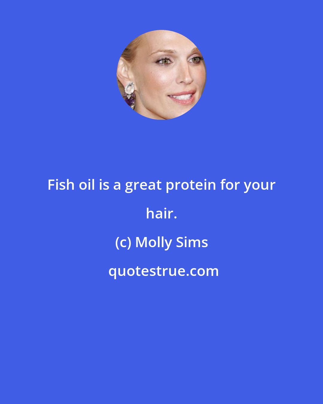 Molly Sims: Fish oil is a great protein for your hair.