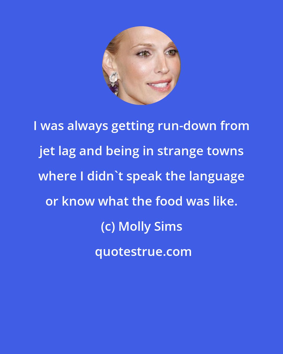 Molly Sims: I was always getting run-down from jet lag and being in strange towns where I didn't speak the language or know what the food was like.