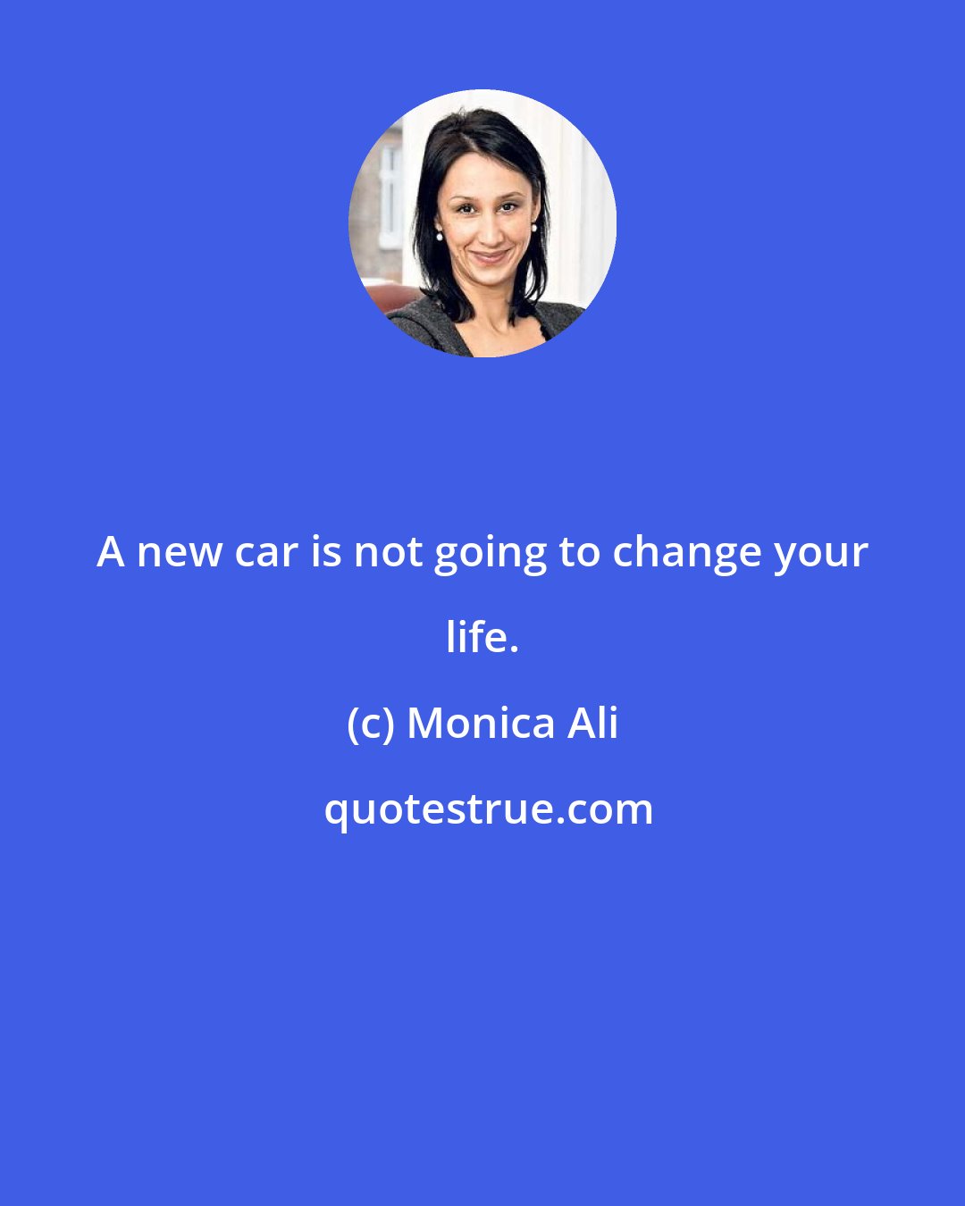 Monica Ali: A new car is not going to change your life.