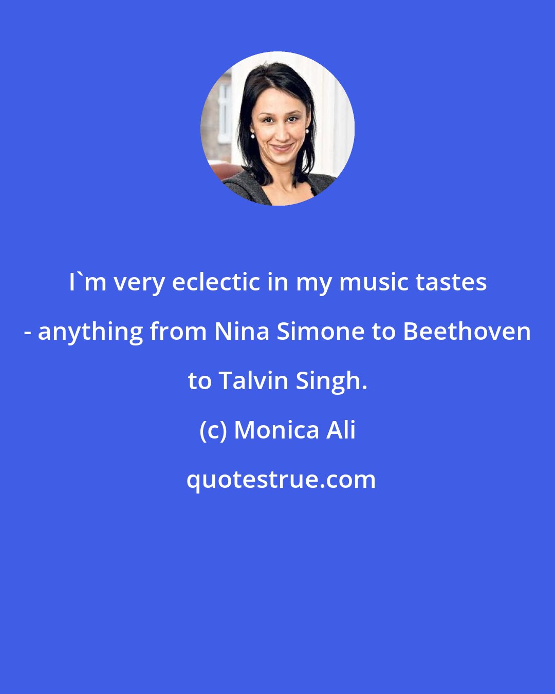 Monica Ali: I'm very eclectic in my music tastes - anything from Nina Simone to Beethoven to Talvin Singh.