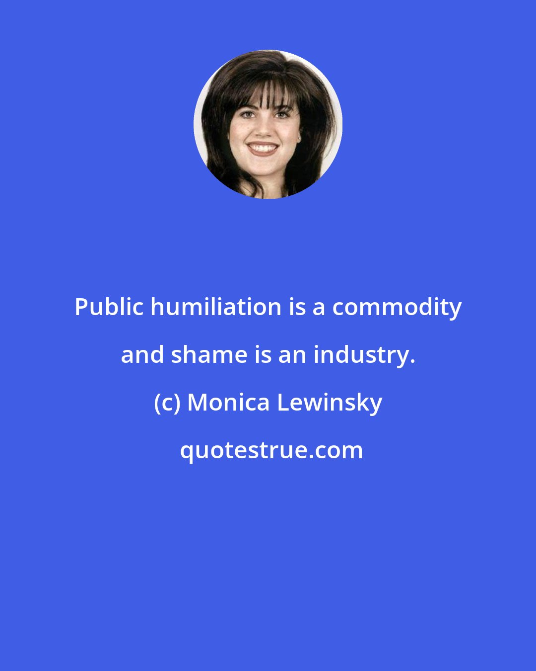 Monica Lewinsky: Public humiliation is a commodity and shame is an industry.