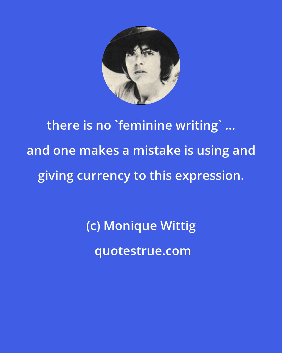 Monique Wittig: there is no 'feminine writing' ... and one makes a mistake is using and giving currency to this expression.