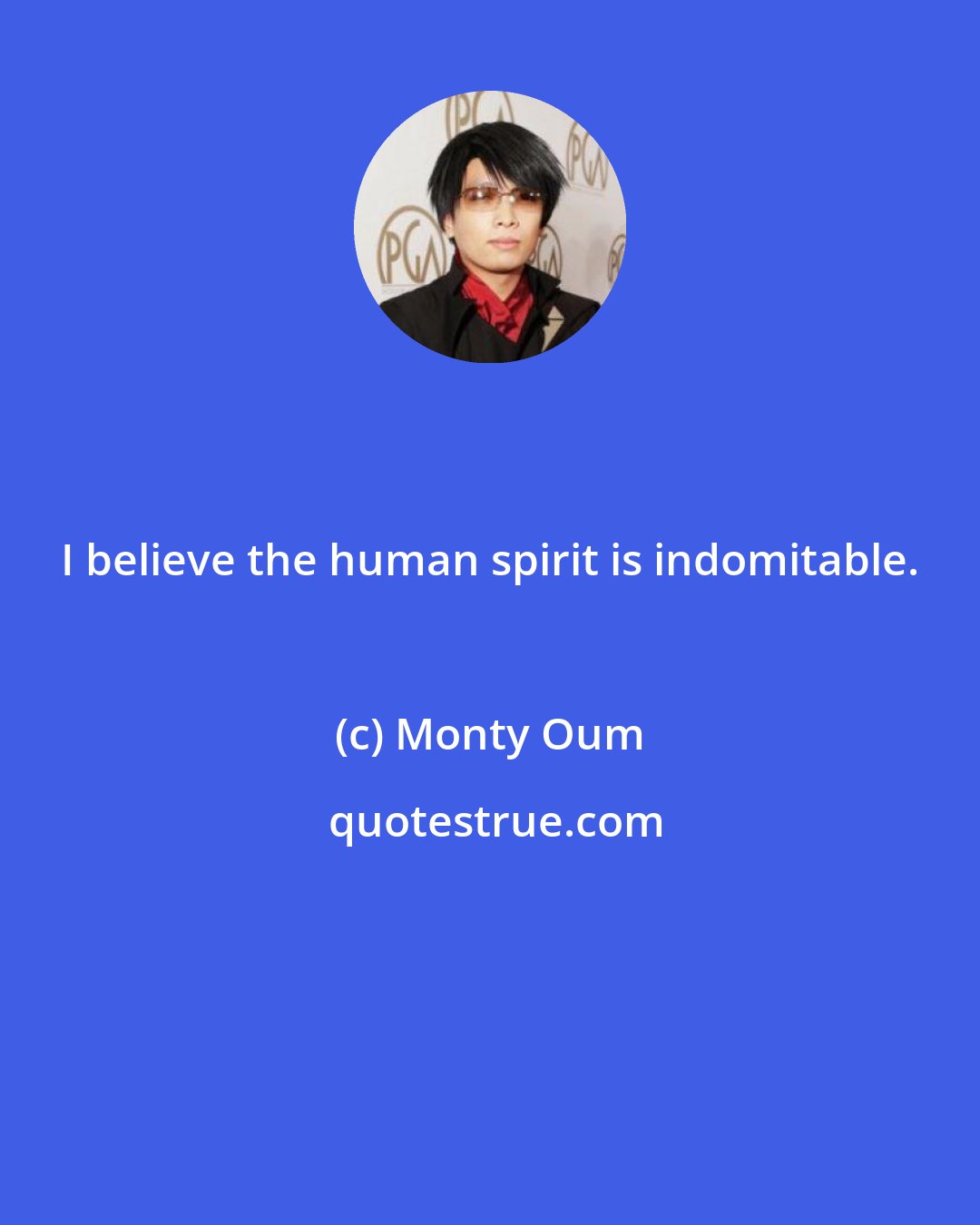 Monty Oum: I believe the human spirit is indomitable.
