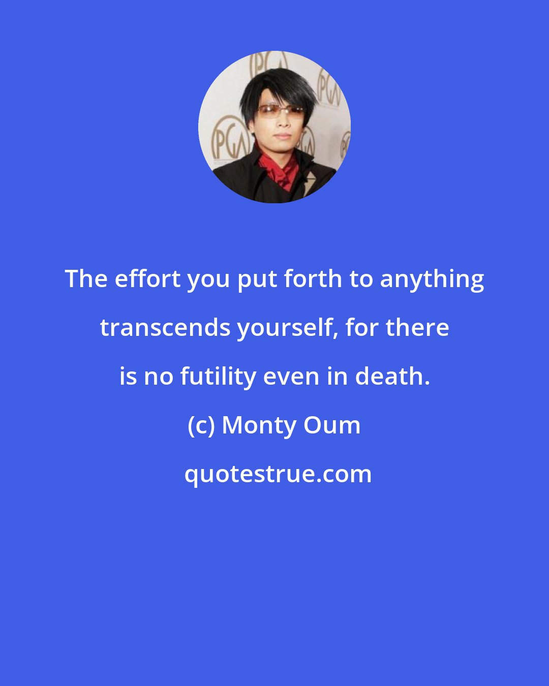 Monty Oum: The effort you put forth to anything transcends yourself, for there is no futility even in death.