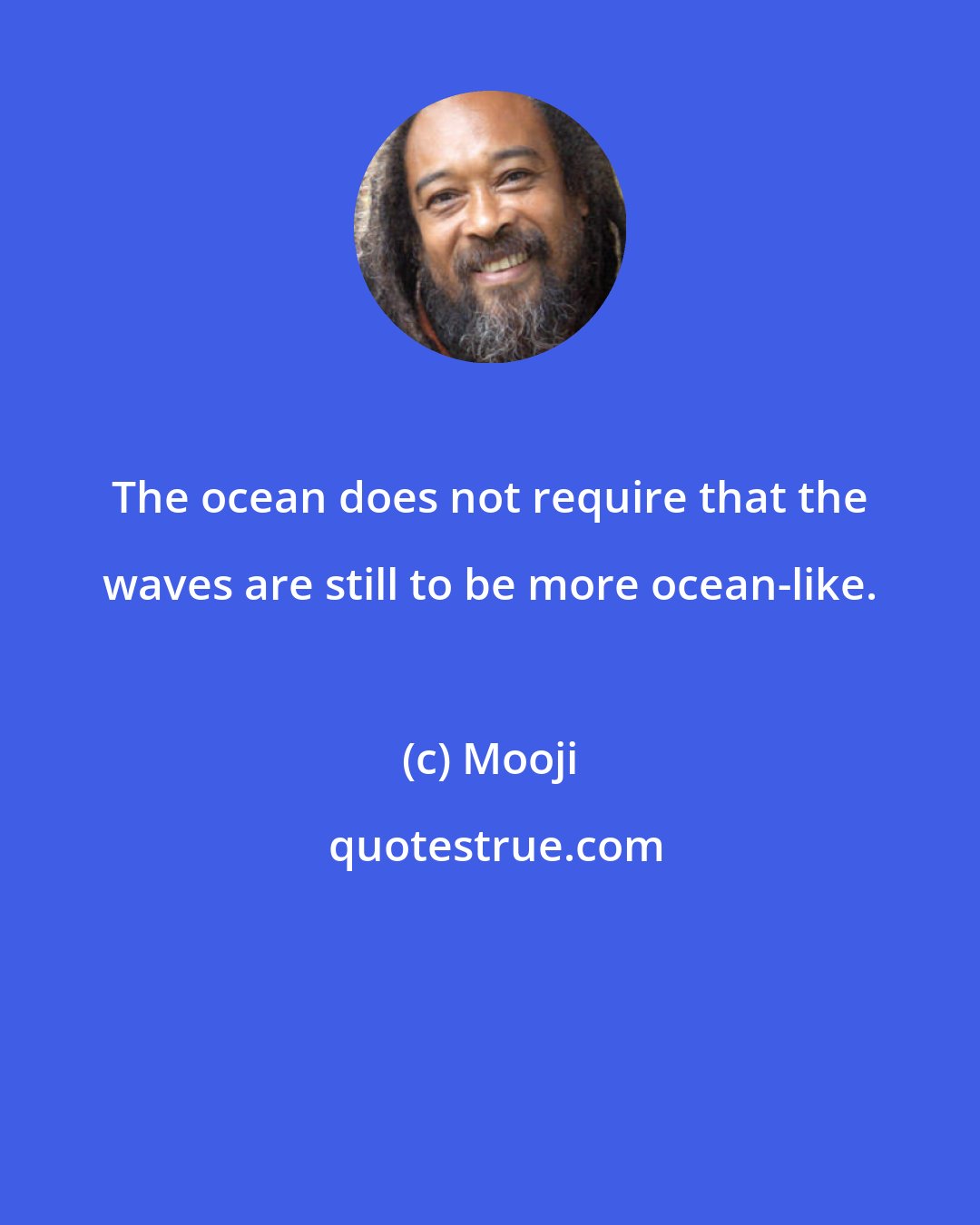Mooji: The ocean does not require that the waves are still to be more ocean-like.