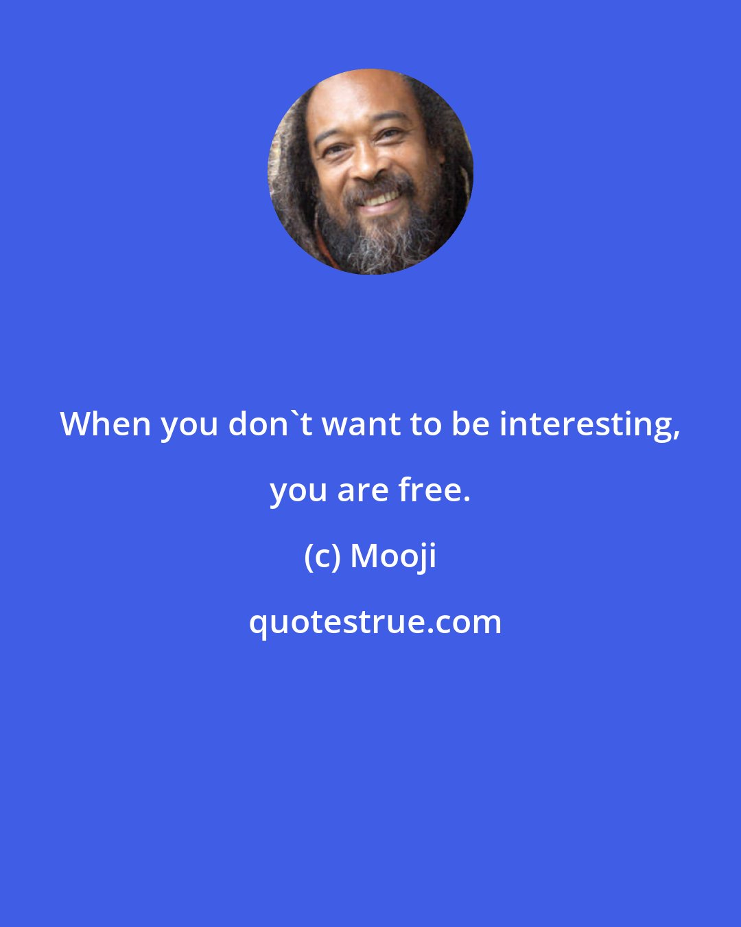 Mooji: When you don't want to be interesting, you are free.