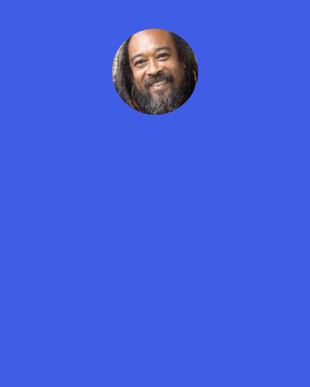 Mooji: The simplest aspect of self-enquiry is to just hold onto the sense I AM, the sense of Being. Keep the sense of "I" or "I AM" by itself. Everyone can do this exercise - it brings immediate results.