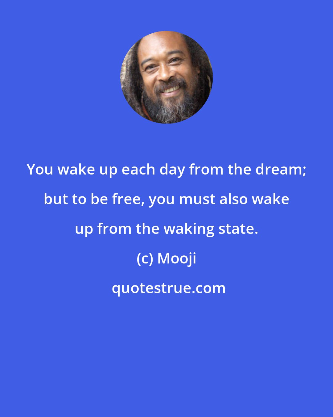 Mooji: You wake up each day from the dream; but to be free, you must also wake up from the waking state.