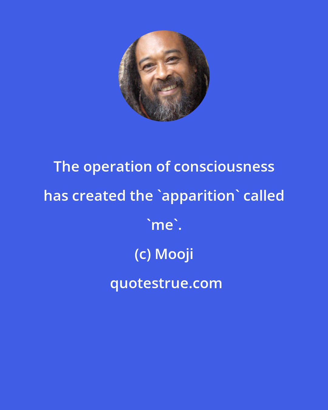 Mooji: The operation of consciousness has created the 'apparition' called 'me'.