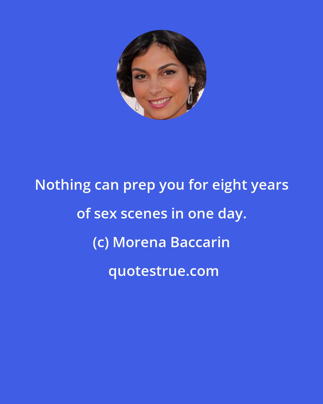Morena Baccarin: Nothing can prep you for eight years of sex scenes in one day.