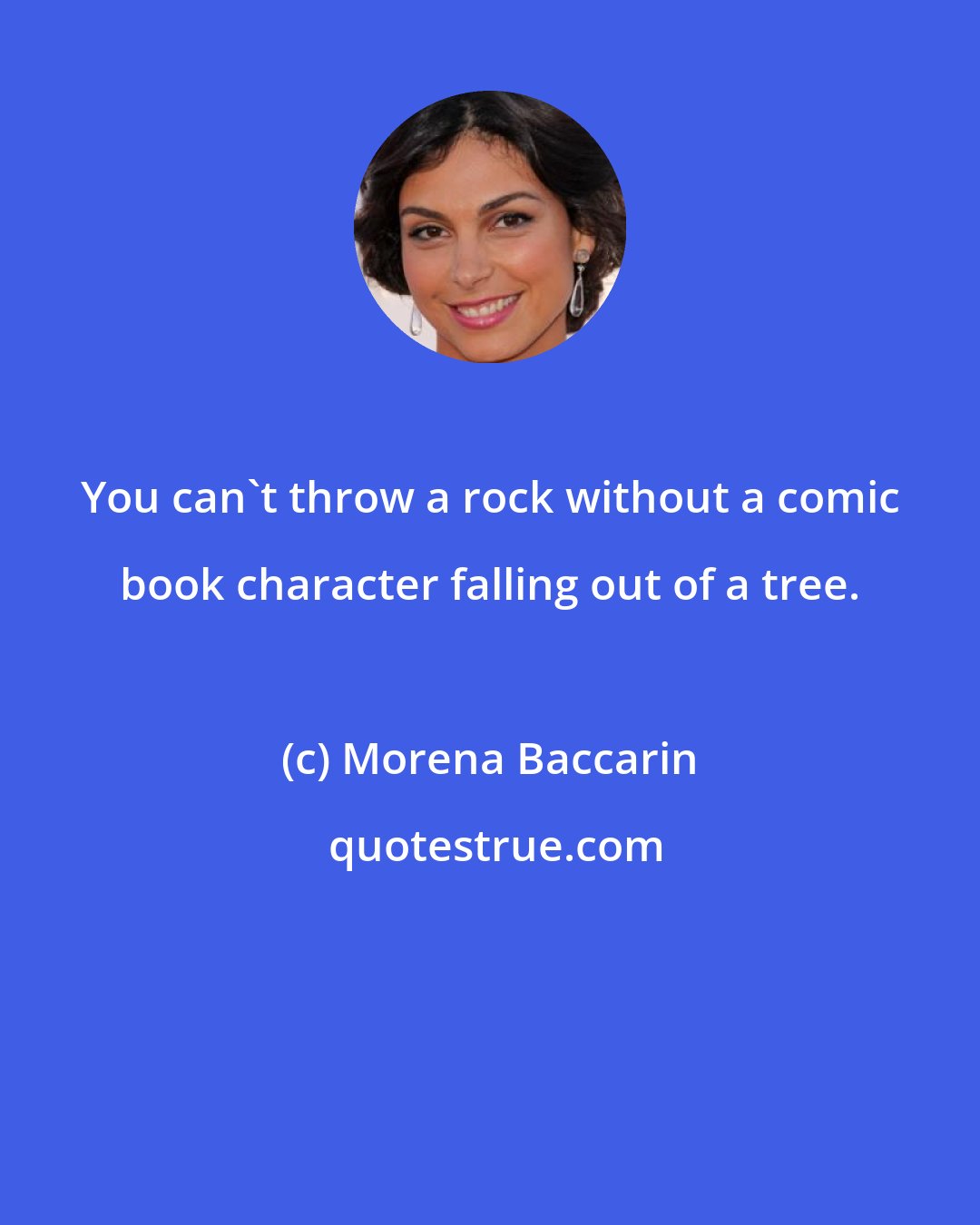 Morena Baccarin: You can't throw a rock without a comic book character falling out of a tree.