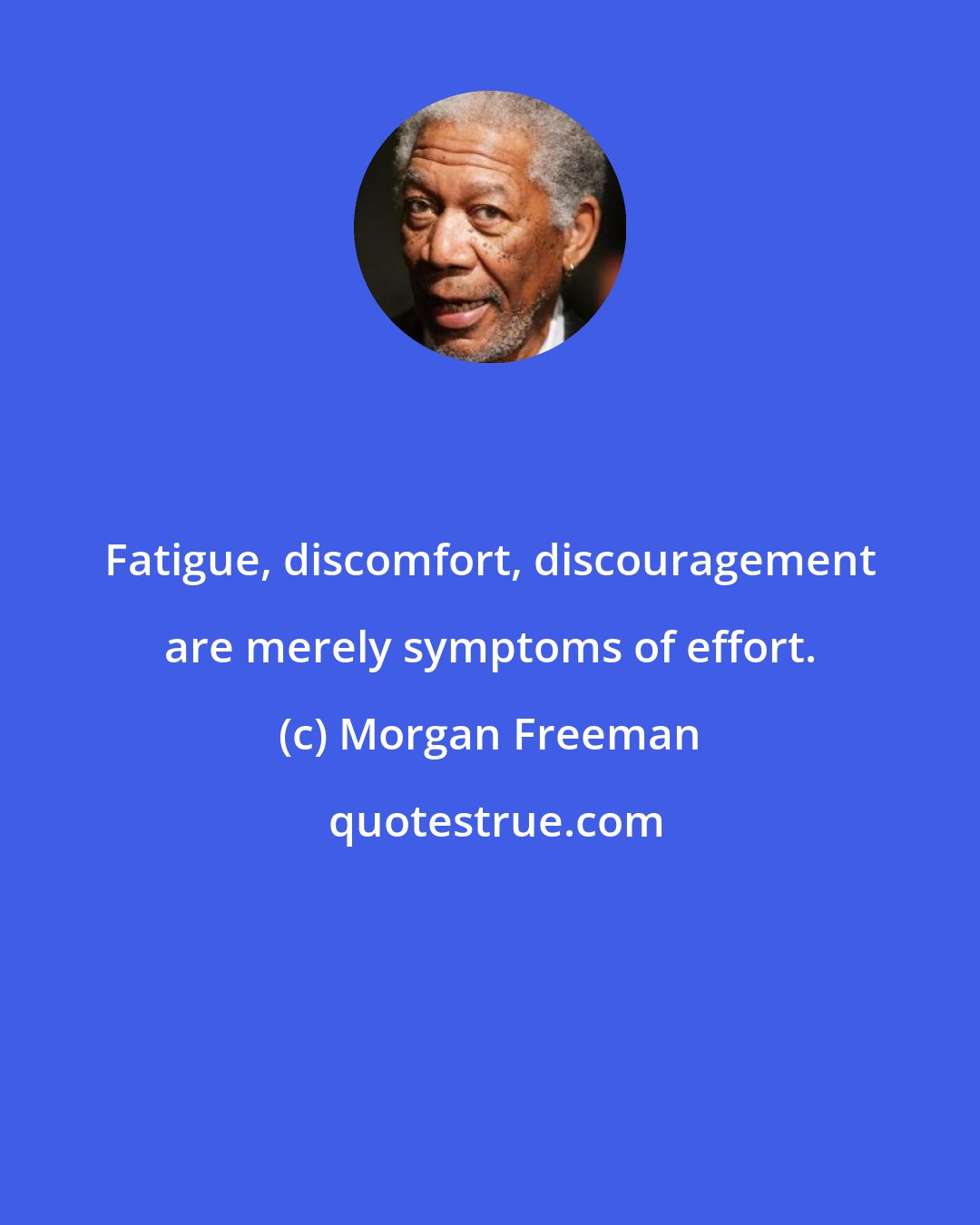 Morgan Freeman: Fatigue, discomfort, discouragement are merely symptoms of effort.