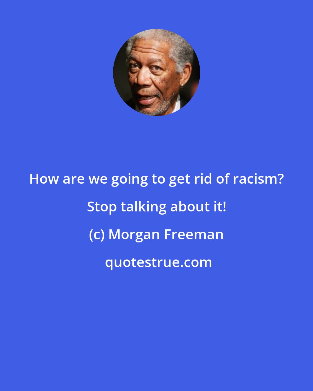 Morgan Freeman: How are we going to get rid of racism? Stop talking about it!