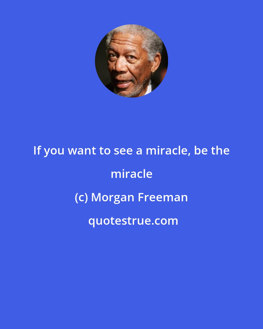 Morgan Freeman: If you want to see a miracle, be the miracle