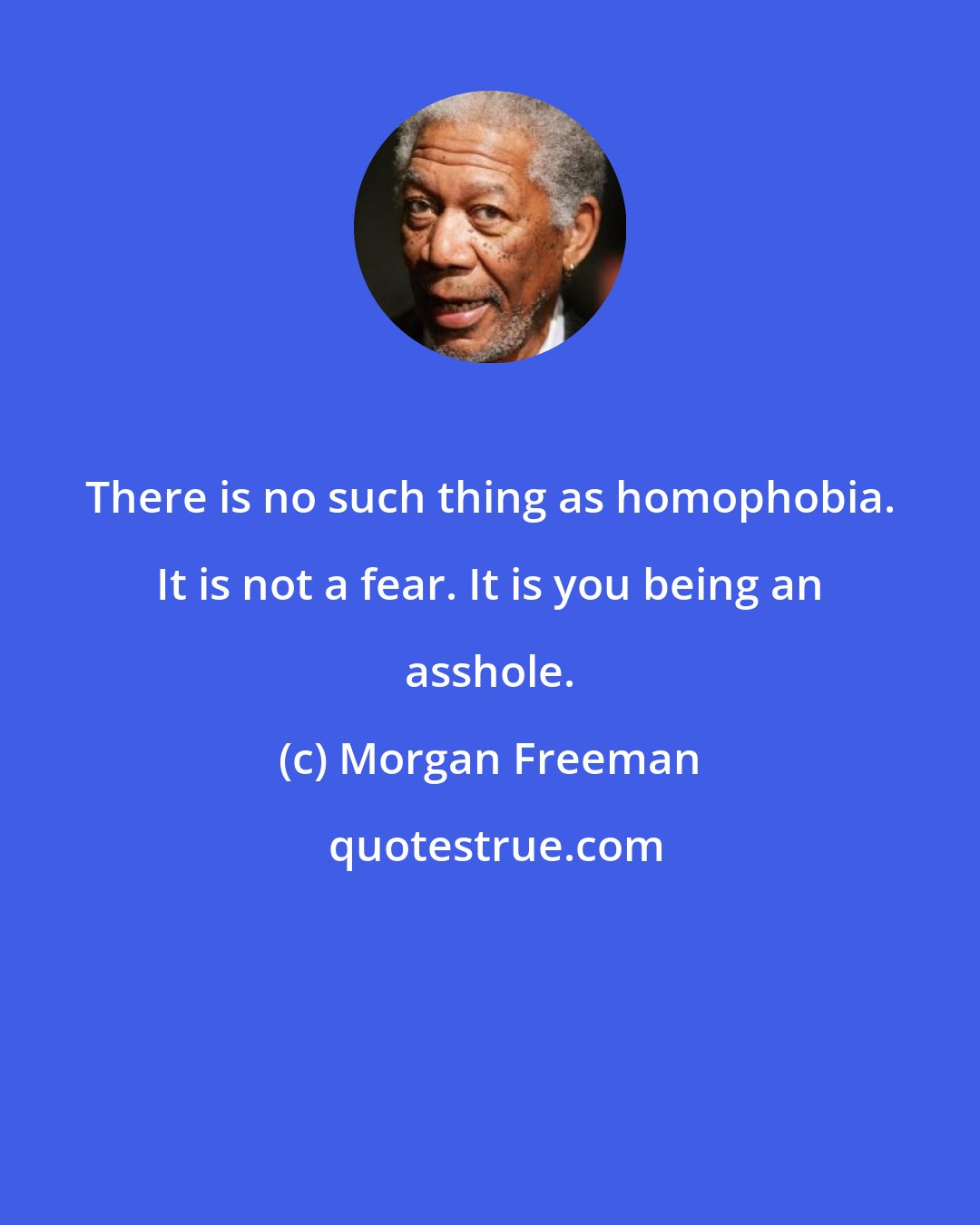 Morgan Freeman: There is no such thing as homophobia. It is not a fear. It is you being an asshole.