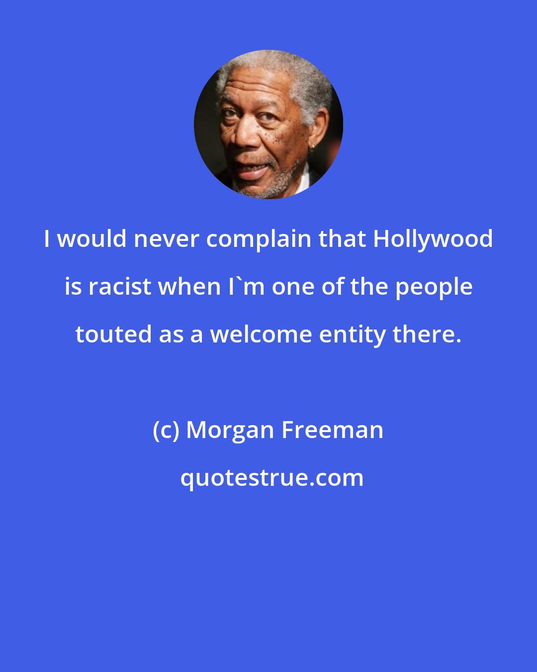 Morgan Freeman: I would never complain that Hollywood is racist when I'm one of the people touted as a welcome entity there.