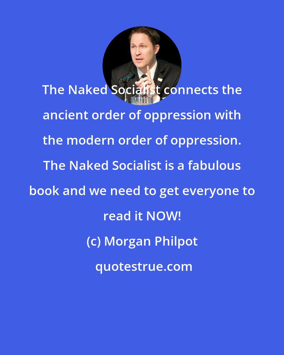 Morgan Philpot: The Naked Socialist connects the ancient order of oppression with the modern order of oppression. The Naked Socialist is a fabulous book and we need to get everyone to read it NOW!