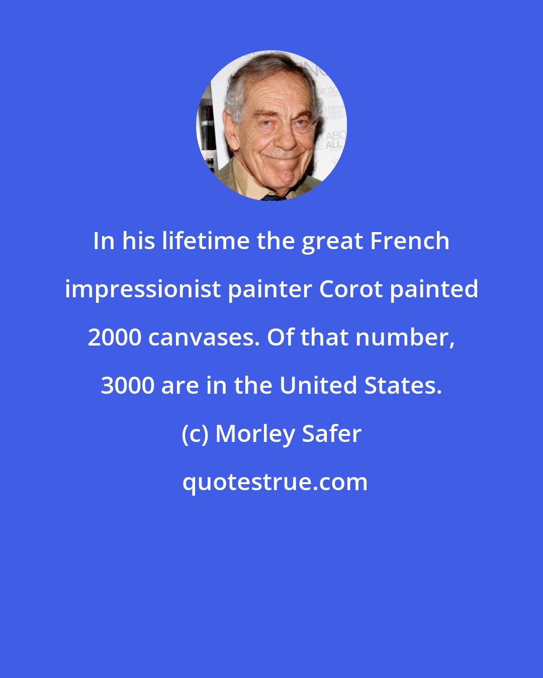 Morley Safer: In his lifetime the great French impressionist painter Corot painted 2000 canvases. Of that number, 3000 are in the United States.