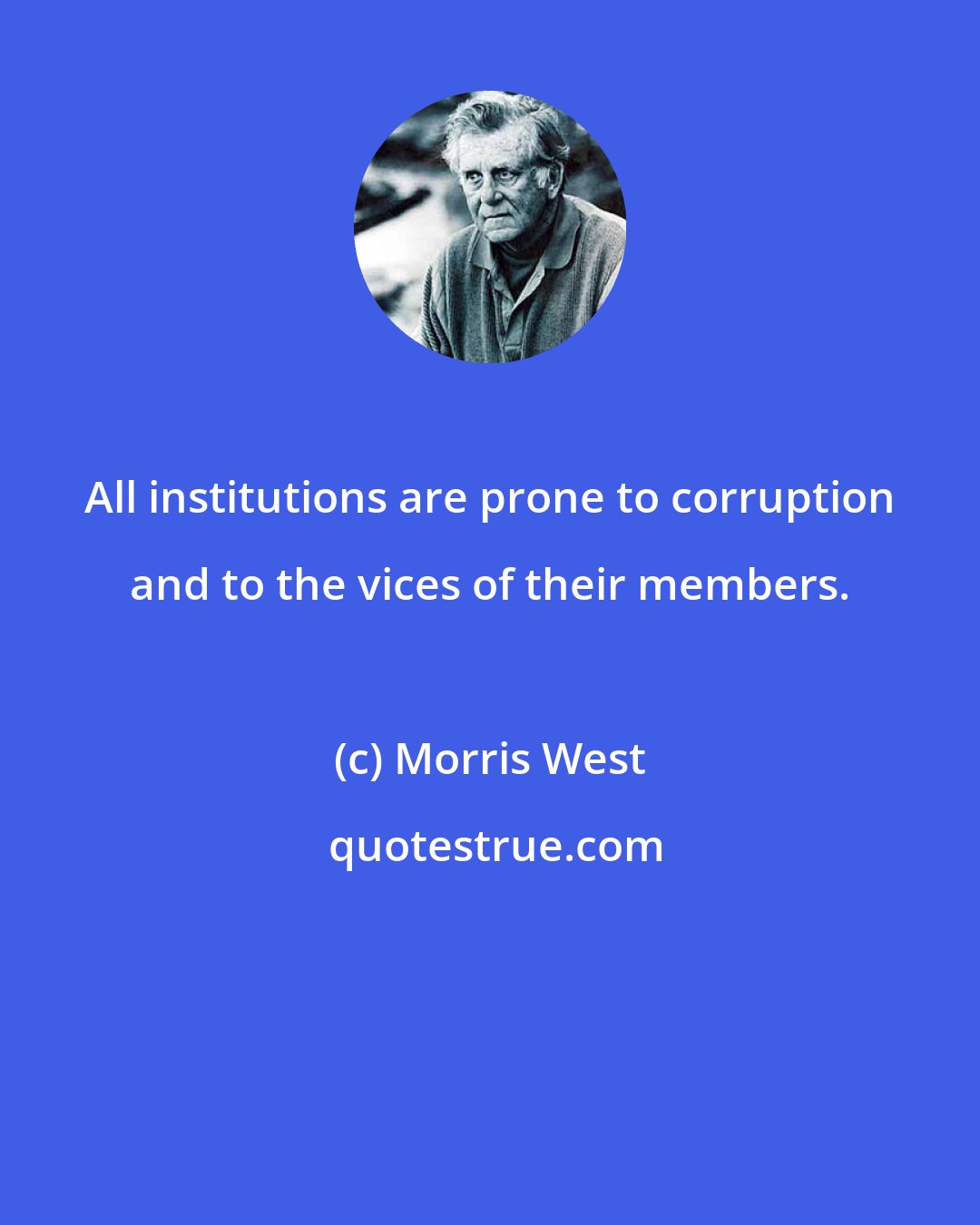 Morris West: All institutions are prone to corruption and to the vices of their members.