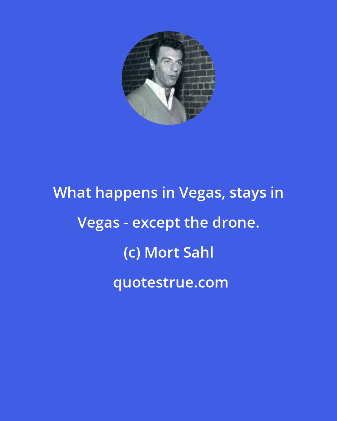 Mort Sahl: What happens in Vegas, stays in Vegas - except the drone.