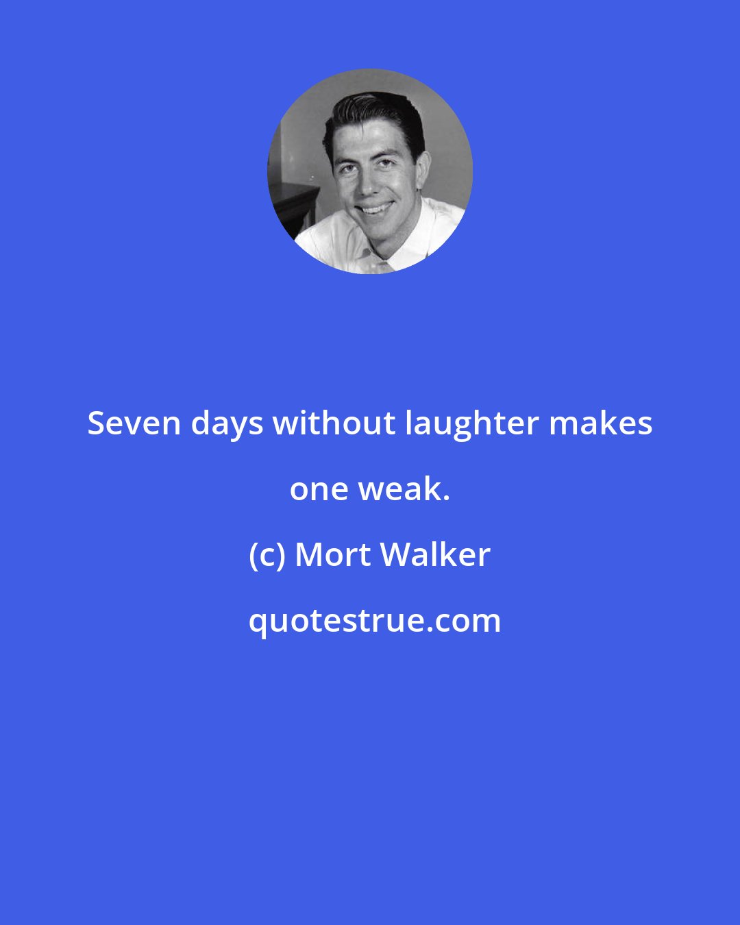 Mort Walker: Seven days without laughter makes one weak.