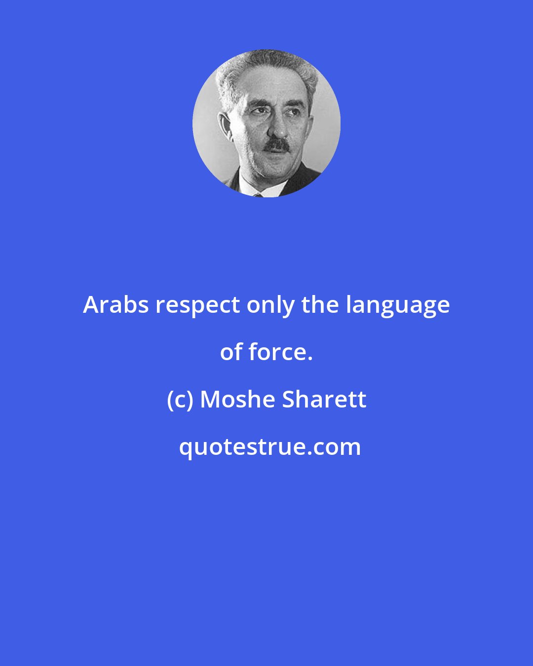 Moshe Sharett: Arabs respect only the language of force.