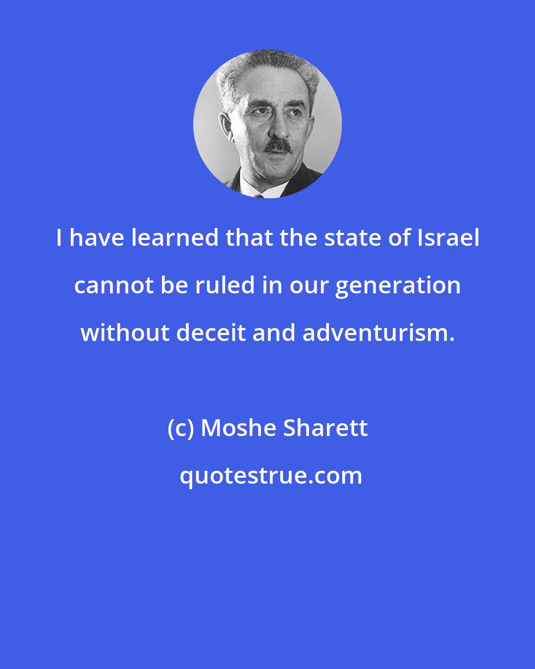 Moshe Sharett: I have learned that the state of Israel cannot be ruled in our generation without deceit and adventurism.