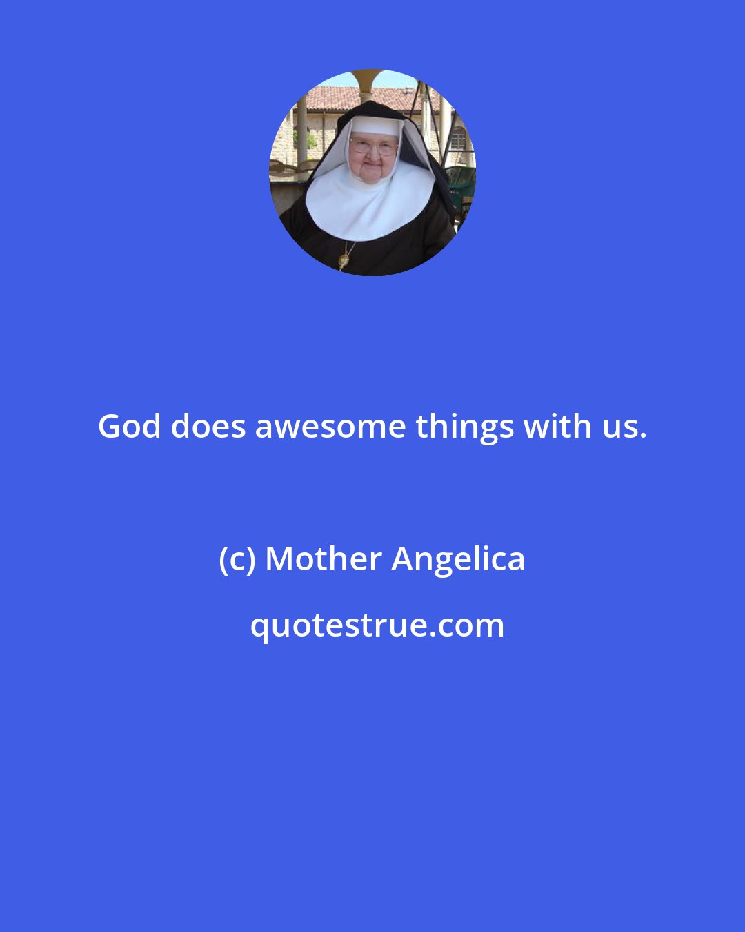 Mother Angelica: God does awesome things with us.