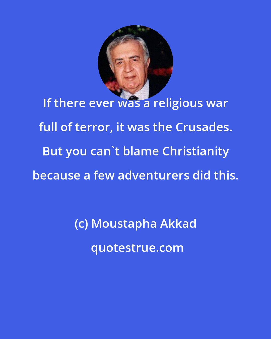Moustapha Akkad: If there ever was a religious war full of terror, it was the Crusades. But you can't blame Christianity because a few adventurers did this.