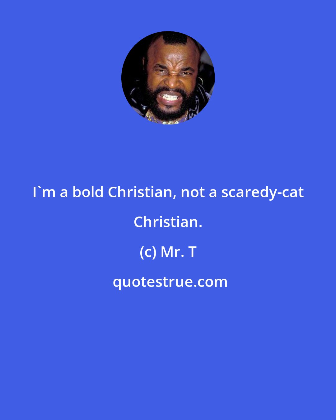 Mr. T: I'm a bold Christian, not a scaredy-cat Christian.