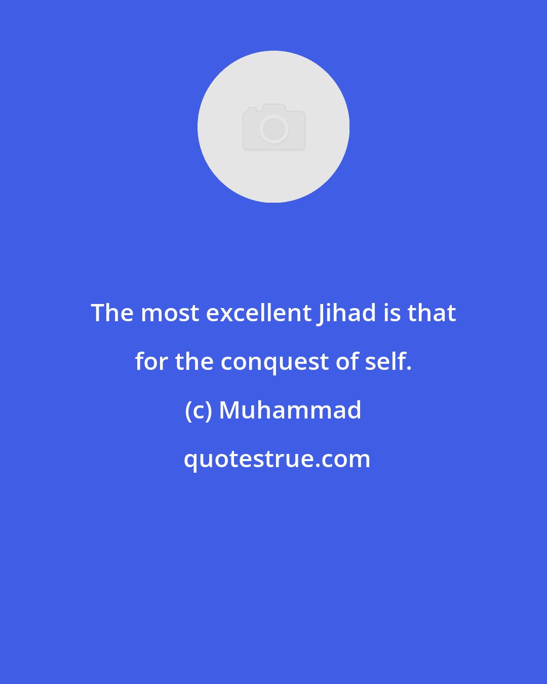 Muhammad: The most excellent Jihad is that for the conquest of self.