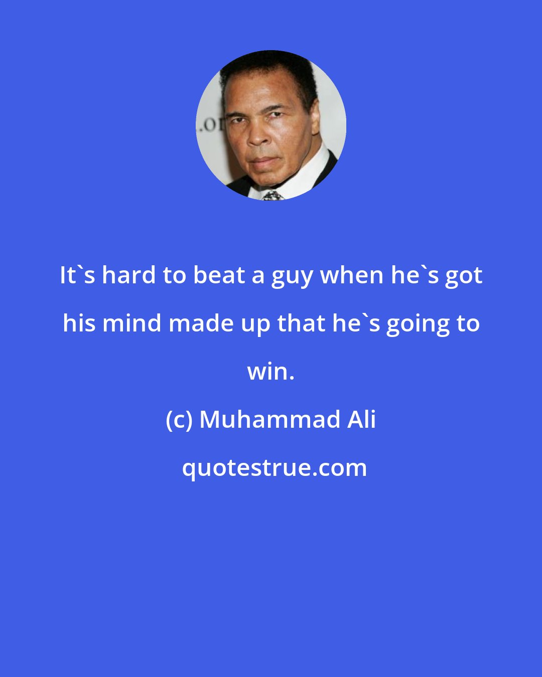 Muhammad Ali: It's hard to beat a guy when he's got his mind made up that he's going to win.