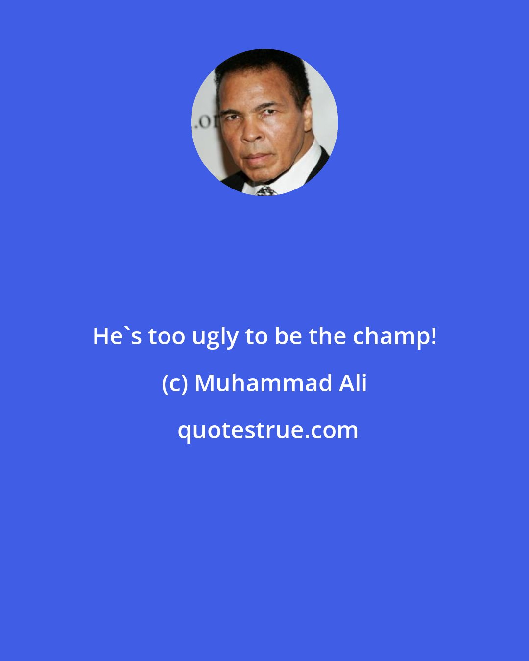 Muhammad Ali: He's too ugly to be the champ!