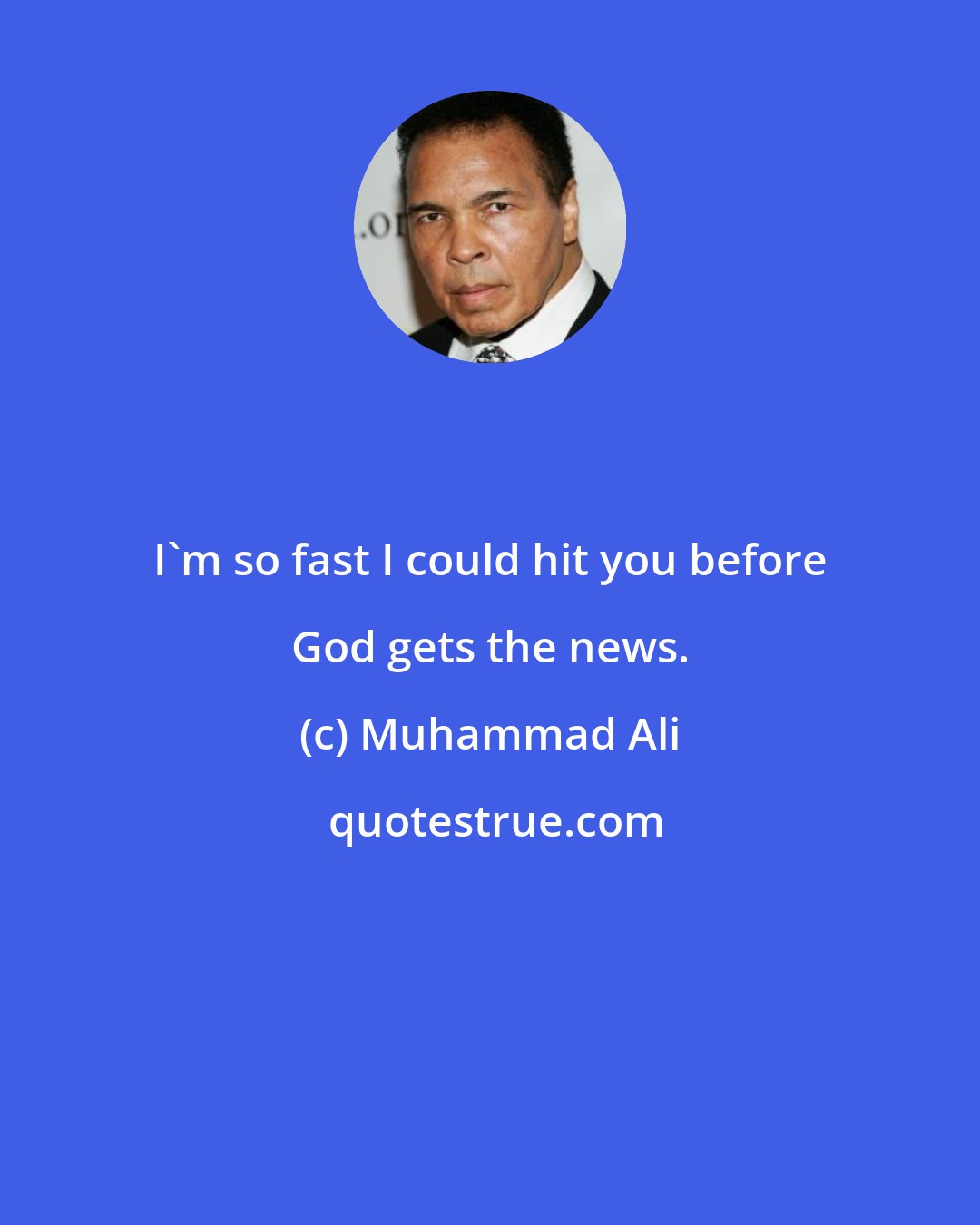Muhammad Ali: I'm so fast I could hit you before God gets the news.