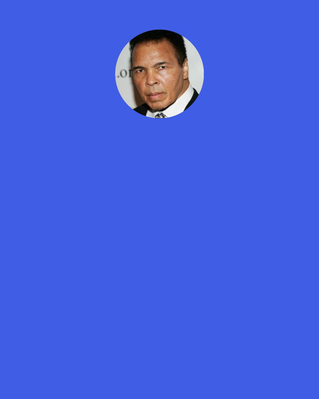 Muhammad Ali: I want fifteen referees at this fight…because there ain’t no one man who can keep up with the pace I’m gonna set except me