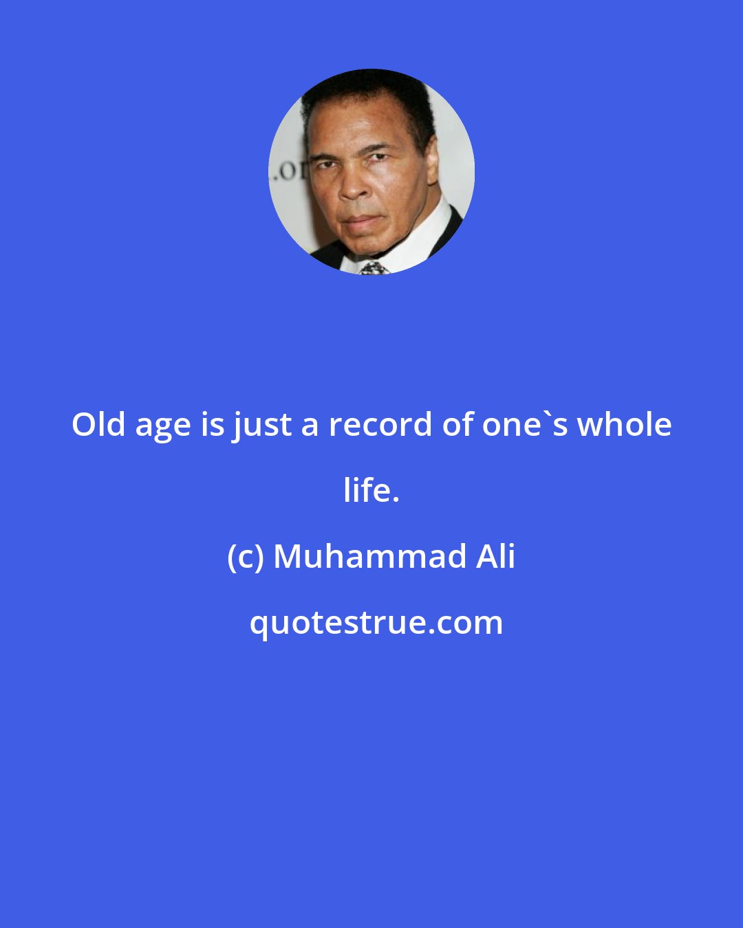 Muhammad Ali: Old age is just a record of one's whole life.