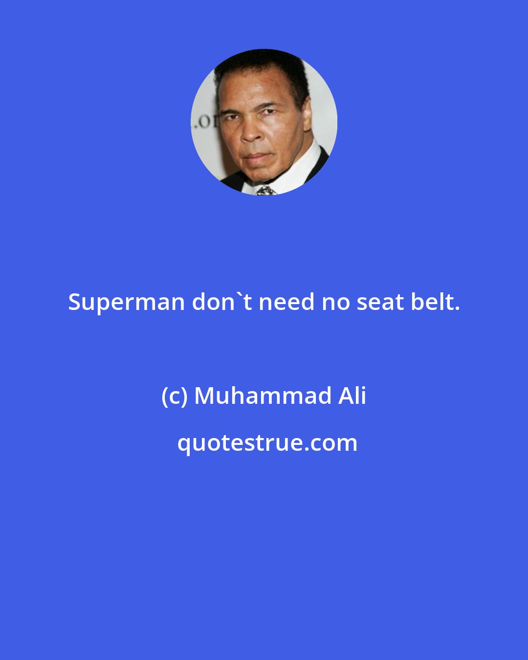 Muhammad Ali: Superman don't need no seat belt.