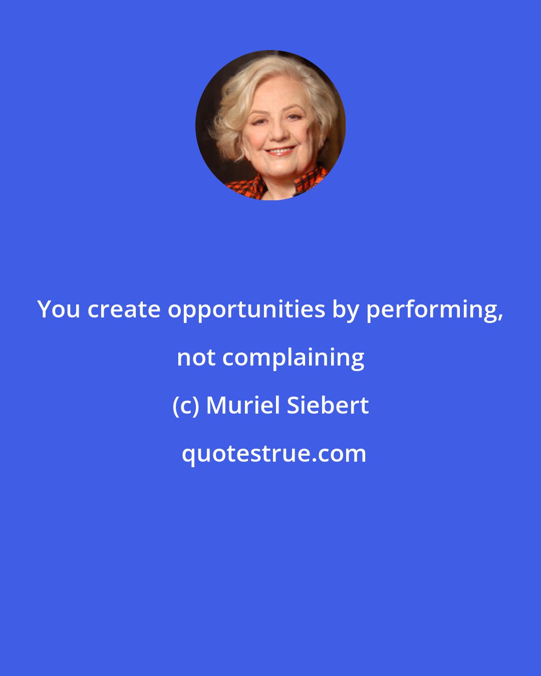 Muriel Siebert: You create opportunities by performing, not complaining