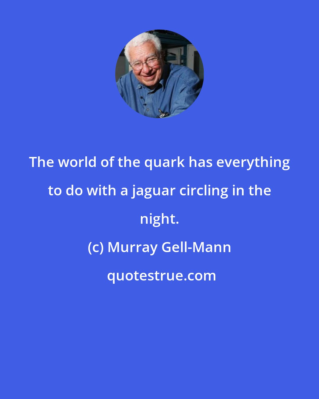 Murray Gell-Mann: The world of the quark has everything to do with a jaguar circling in the night.