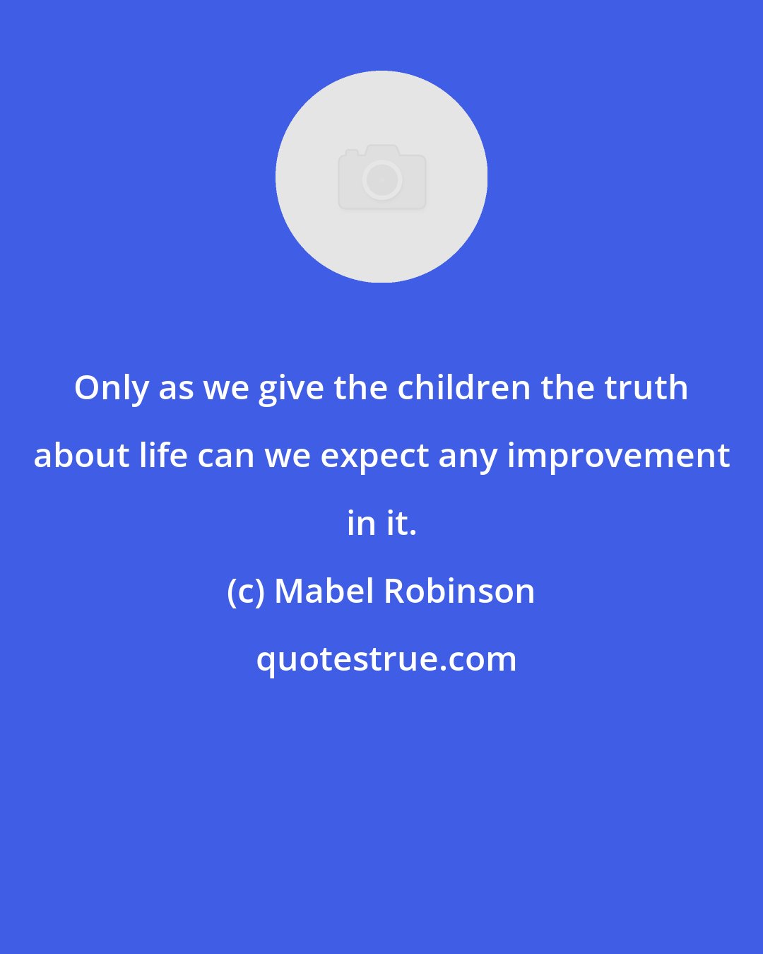 Mabel Robinson: Only as we give the children the truth about life can we expect any improvement in it.