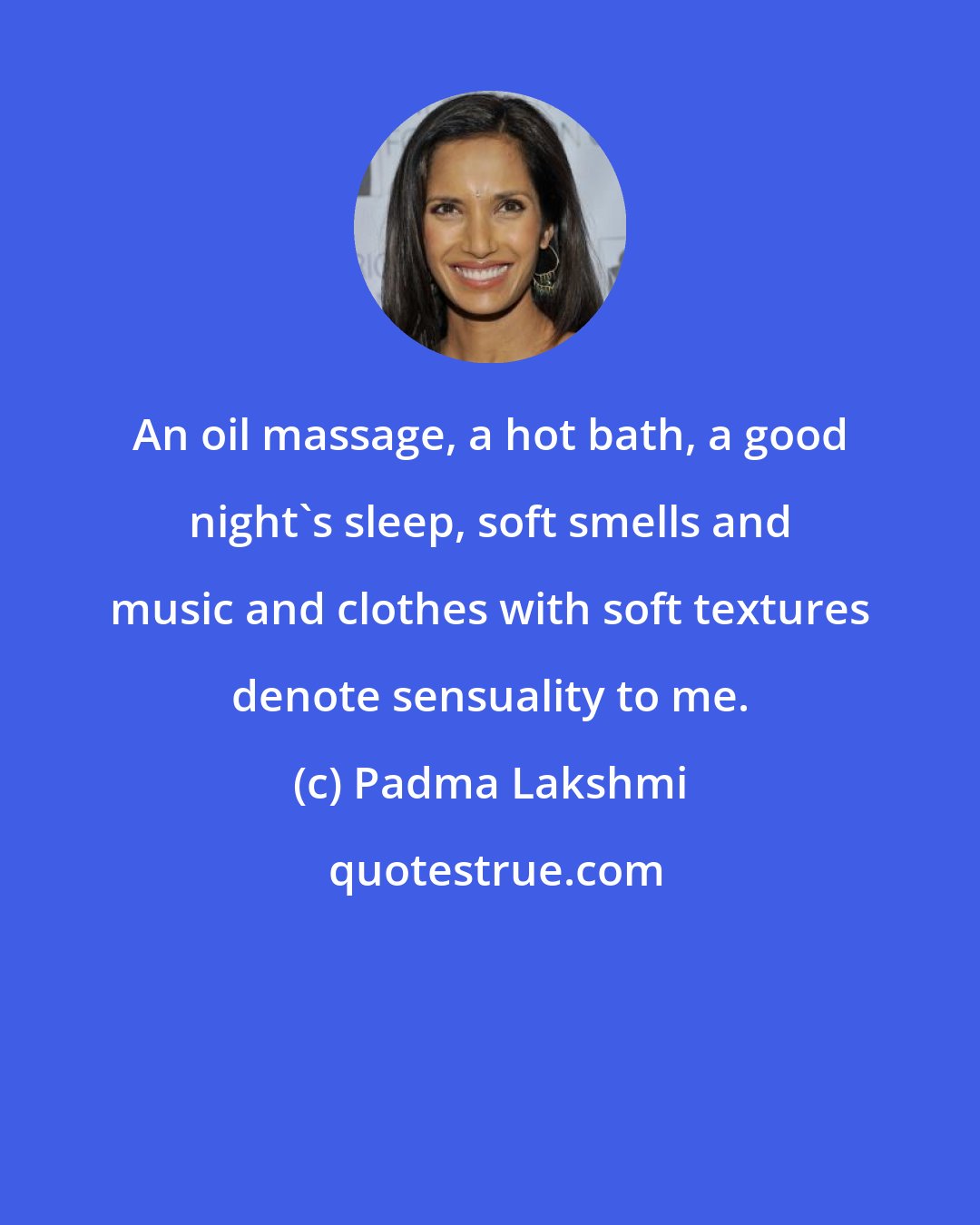 Padma Lakshmi: An oil massage, a hot bath, a good night's sleep, soft smells and music and clothes with soft textures denote sensuality to me.