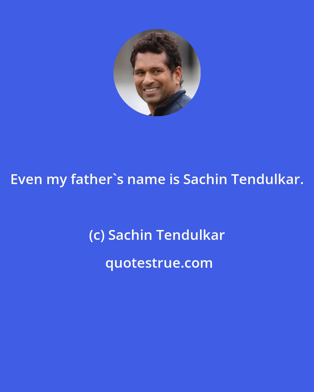 Sachin Tendulkar: Even my father's name is Sachin Tendulkar.