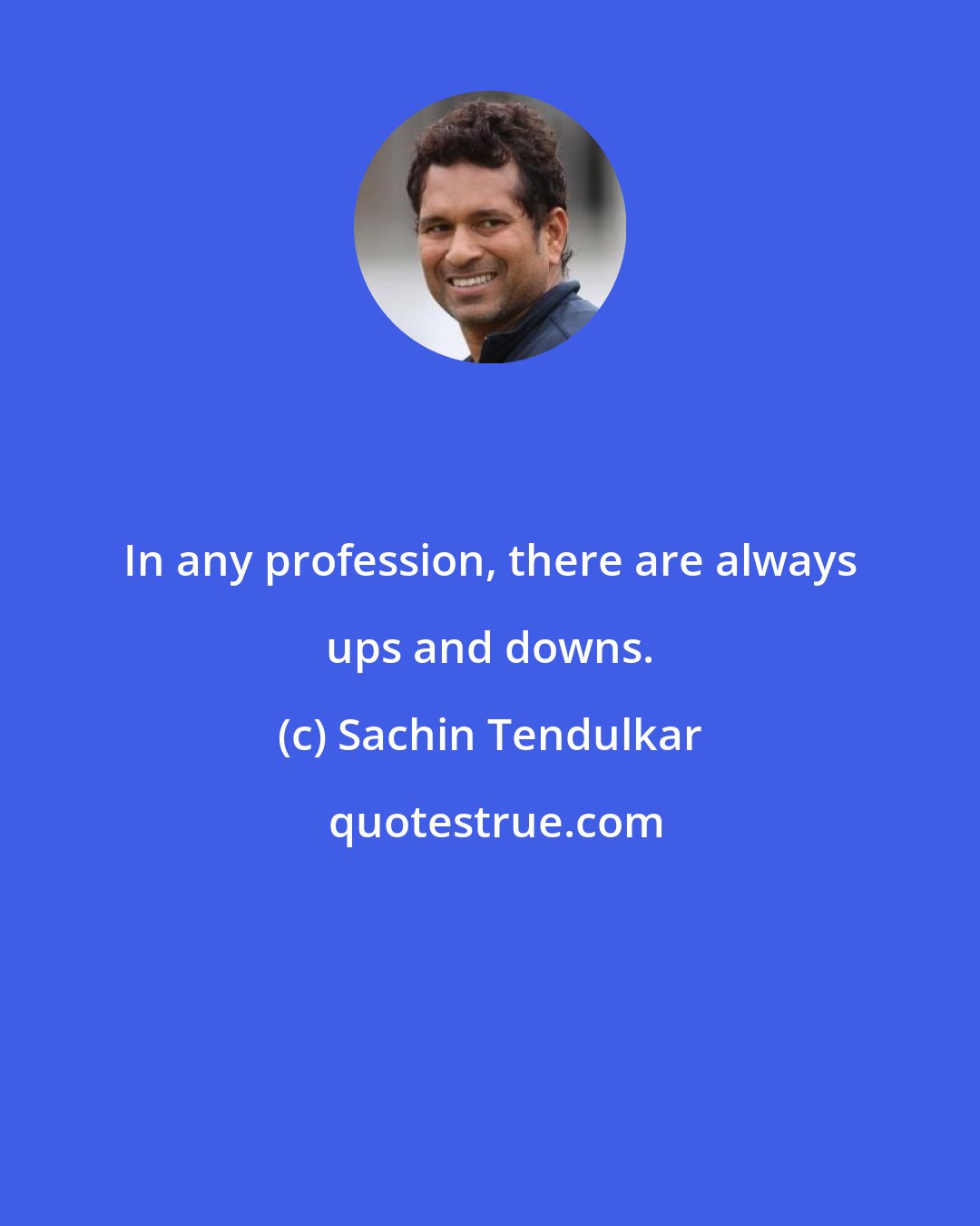 Sachin Tendulkar: In any profession, there are always ups and downs.